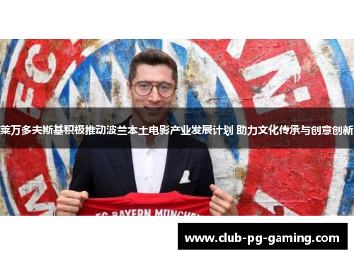 莱万多夫斯基积极推动波兰本土电影产业发展计划 助力文化传承与创意创新