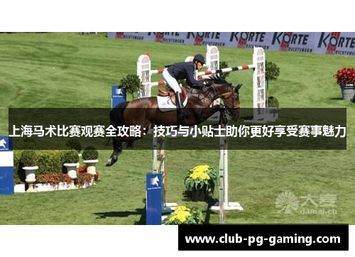 上海马术比赛观赛全攻略：技巧与小贴士助你更好享受赛事魅力