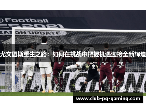 尤文图斯重生之路：如何在挑战中把握机遇迎接全新辉煌