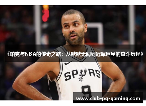 《帕克与NBA的传奇之路：从默默无闻到冠军巨星的奋斗历程》