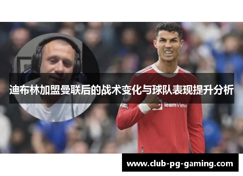 迪布林加盟曼联后的战术变化与球队表现提升分析