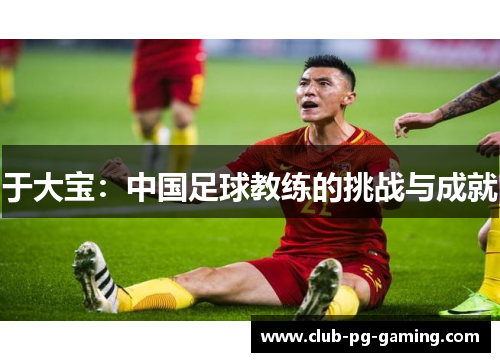 于大宝：中国足球教练的挑战与成就
