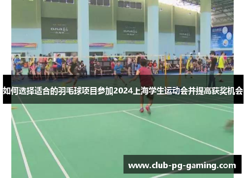 如何选择适合的羽毛球项目参加2024上海学生运动会并提高获奖机会
