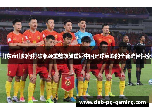 山东泰山如何打破瓶颈重整旗鼓重返中国足球巅峰的全新路径探索