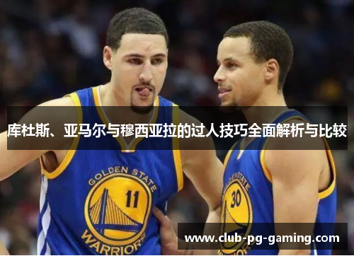 库杜斯、亚马尔与穆西亚拉的过人技巧全面解析与比较