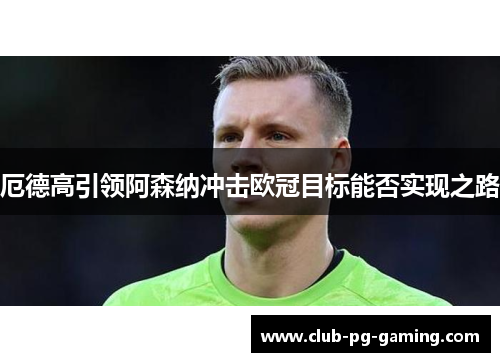 厄德高引领阿森纳冲击欧冠目标能否实现之路