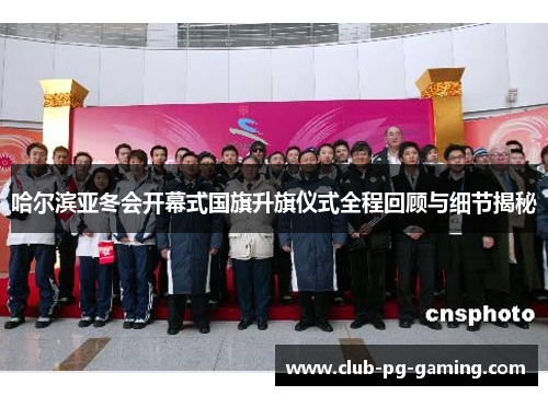 哈尔滨亚冬会开幕式国旗升旗仪式全程回顾与细节揭秘