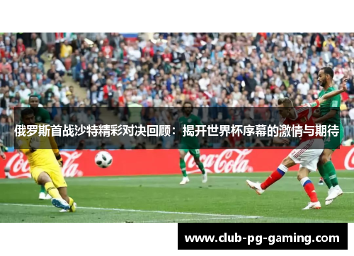 俄罗斯首战沙特精彩对决回顾：揭开世界杯序幕的激情与期待