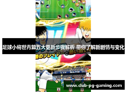 足球小将世青篇五大更新步骤解析 带你了解新剧情与变化