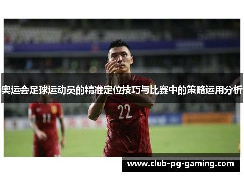 奥运会足球运动员的精准定位技巧与比赛中的策略运用分析