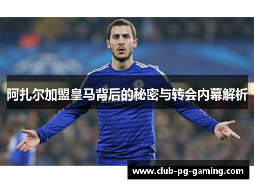 阿扎尔加盟皇马背后的秘密与转会内幕解析