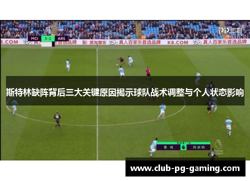 斯特林缺阵背后三大关键原因揭示球队战术调整与个人状态影响