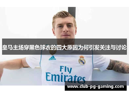 皇马主场穿黑色球衣的四大原因为何引发关注与讨论
