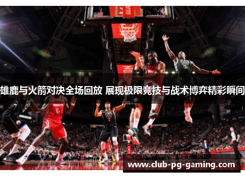 雄鹿与火箭对决全场回放 展现极限竞技与战术博弈精彩瞬间