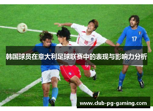 韩国球员在意大利足球联赛中的表现与影响力分析
