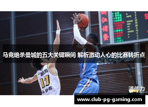 马竞绝杀曼城的五大关键瞬间 解析激动人心的比赛转折点