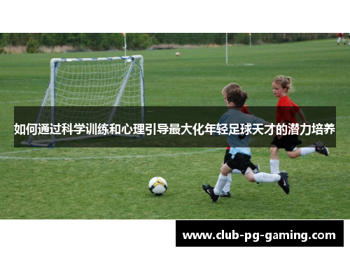 如何通过科学训练和心理引导最大化年轻足球天才的潜力培养