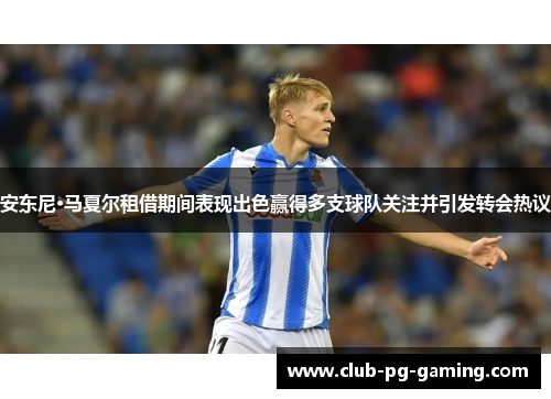 安东尼·马夏尔租借期间表现出色赢得多支球队关注并引发转会热议
