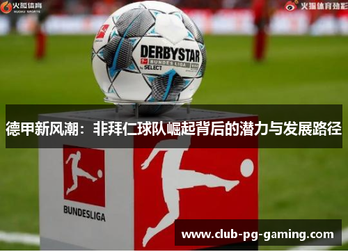 德甲新风潮：非拜仁球队崛起背后的潜力与发展路径