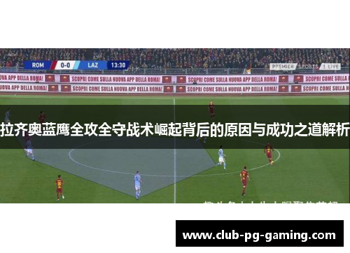 拉齐奥蓝鹰全攻全守战术崛起背后的原因与成功之道解析