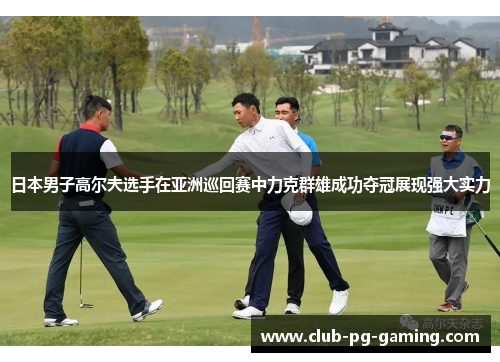 日本男子高尔夫选手在亚洲巡回赛中力克群雄成功夺冠展现强大实力