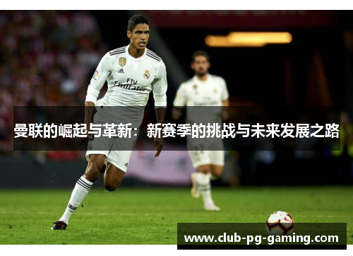 曼联的崛起与革新：新赛季的挑战与未来发展之路