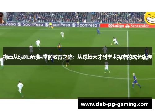 梅西从绿茵场到课堂的教育之路：从球场天才到学术探索的成长轨迹
