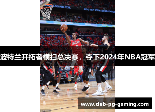 波特兰开拓者横扫总决赛，夺下2024年NBA冠军