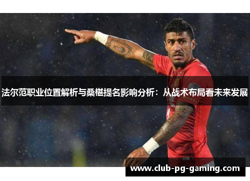 法尔范职业位置解析与桑椹提名影响分析：从战术布局看未来发展