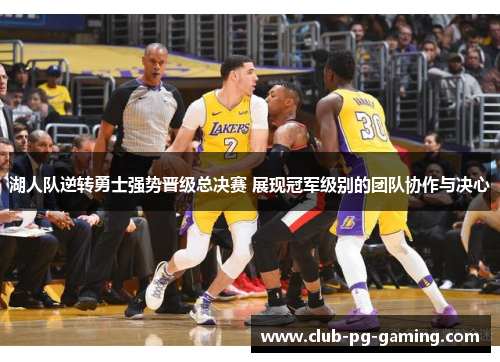 湖人队逆转勇士强势晋级总决赛 展现冠军级别的团队协作与决心