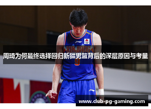 周琦为何最终选择回归新疆男篮背后的深层原因与考量