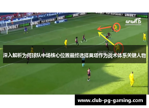 深入解析为何球队中场核心位置最终选择莫塔作为战术体系关键人物