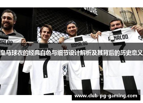 皇马球衣的经典白色与细节设计解析及其背后的历史意义