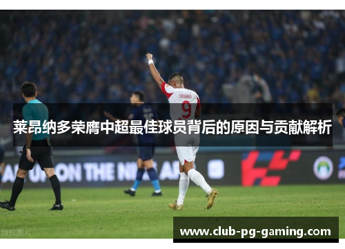 莱昂纳多荣膺中超最佳球员背后的原因与贡献解析 莱昂纳多荣膺中超最佳球员背后的原因与贡献解析