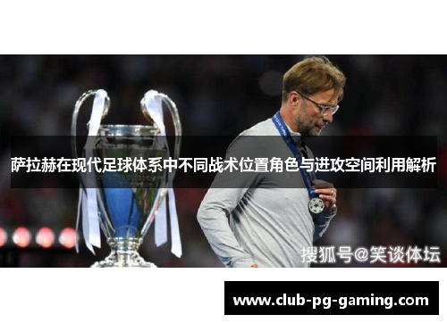 萨拉赫在现代足球体系中不同战术位置角色与进攻空间利用解析 萨拉赫在现代足球体系中不同战术位置角色与进攻空间利用解析