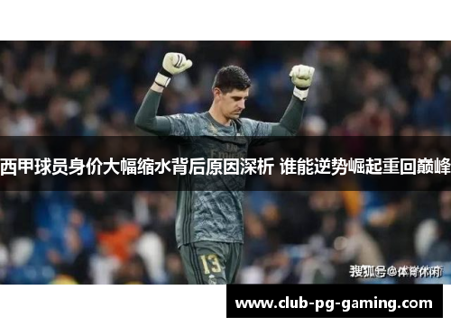 西甲球员身价大幅缩水背后原因深析 谁能逆势崛起重回巅峰 西甲球员身价大幅缩水背后原因深析 谁能逆势崛起重回巅峰