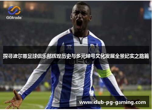 探寻波尔蒂足球俱乐部辉煌历史与多元绰号文化发展全景纪实之路篇 探寻波尔蒂足球俱乐部辉煌历史与多元绰号文化发展全景纪实之路篇