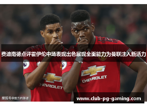 费迪南德点评霍伊伦中场表现出色展现全面能力为曼联注入新活力 费迪南德点评霍伊伦中场表现出色展现全面能力为曼联注入新活力