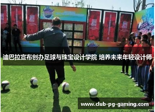 迪巴拉宣布创办足球与珠宝设计学院 培养未来年轻设计师 迪巴拉宣布创办足球与珠宝设计学院 培养未来年轻设计师