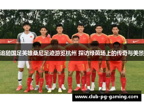 追随国足英雄桑尼足迹游览杭州 探访绿茵场上的传奇与美景 追随国足英雄桑尼足迹游览杭州 探访绿茵场上的传奇与美景
