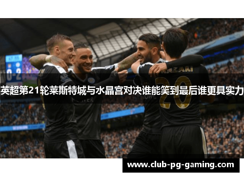 英超第21轮莱斯特城与水晶宫对决谁能笑到最后谁更具实力 英超第21轮莱斯特城与水晶宫对决谁能笑到最后谁更具实力