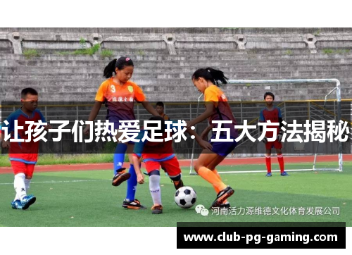 让孩子们热爱足球：五大方法揭秘
