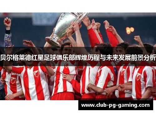 贝尔格莱德红星足球俱乐部辉煌历程与未来发展前景分析