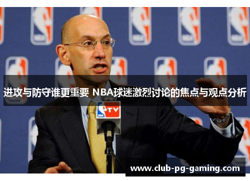 进攻与防守谁更重要 NBA球迷激烈讨论的焦点与观点分析