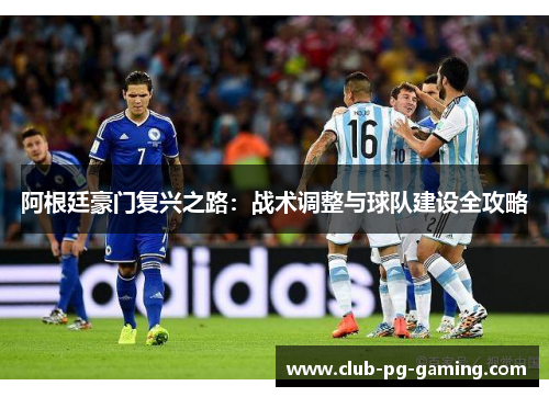阿根廷豪门复兴之路:战术调整与球队建设全攻略 阿根廷豪门复兴之路:战术调整与球队建设全攻略