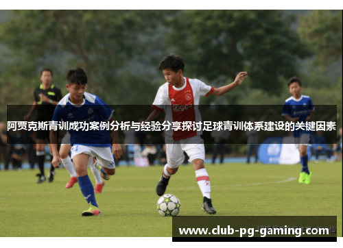 阿贾克斯青训成功案例分析与经验分享探讨足球青训体系建设的关键因素