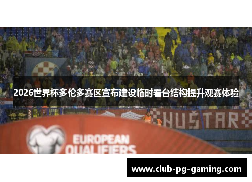 2026世界杯多伦多赛区宣布建设临时看台结构提升观赛体验