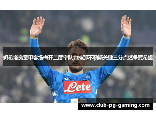 姆希塔良意甲客场梅开二度率队力挫那不勒斯关键三分点燃争冠希望 姆希塔良意甲客场梅开二度率队力挫那不勒斯关键三分点燃争冠希望